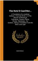 The Retir'd Gard'ner...: -A Translation of Le Jardinier Solitaire...from the 2D Ed...V.2-The Manner of Planting & Cultivating...Flowers, Plants, Shrubs...Necessary...for Gardens...Being a Translation from the Sieur Louis Liger