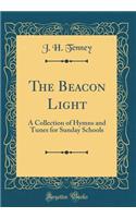 The Beacon Light: A Collection of Hymns and Tunes for Sunday Schools (Classic Reprint)