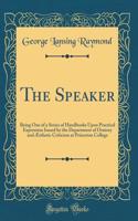 The Speaker: Being One of a Series of Handbooks Upon Practical Expression Issued by the Department of Oratory and Æsthetic Criticism at Princeton College (Classic Reprint)