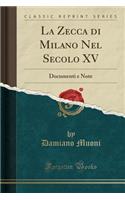 La Zecca Di Milano Nel Secolo XV: Documenti E Note (Classic Reprint)