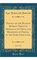 Travels of the Russian Mission Through Mongolia to China, and Residence in Peking, in the Years L820-L821, Vol. 1 of 2 (Classic Reprint)
