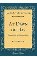 At Dawn of Day: Thoughts for the Morning Hour (Classic Reprint)
