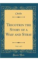 Tricotrin the Story of a Waif and Stray, Vol. 1 of 3 (Classic Reprint)