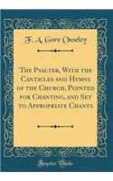 The Psalter, With the Canticles and Hymns of the Church, Pointed for Chanting, and Set to Appropriate Chants (Classic Reprint)