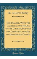 The Psalter, with the Canticles and Hymns of the Church, Pointed for Chanting, and Set to Appropriate Chants (Classic Reprint)