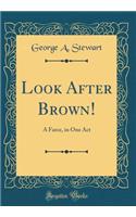 Look After Brown!: A Farce, in One Act (Classic Reprint)
