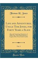 Life and Adventures; Uncle Tom Jones, for Forty Years a Slave, Vol. 3: Also, the Surprising Adventures of Wild Tom, of the Island Retreat, a Fugitive Slave From South Carolin (Classic Reprint)
