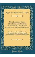 Most Excellent Grand Holy Royal Arch Chapter of Pennsylvania and Masonic Jurisdiction Thereunto Belonging: Being Extracts From the Minutes of Its Quarterly, Extra and Annual Crand Communications, to Which Have Been Prefixed (Classic Reprint)