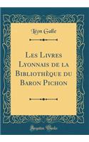 Les Livres Lyonnais de la BibliothÃ¨que Du Baron Pichon (Classic Reprint)