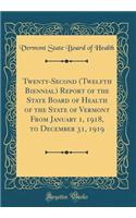 Twenty-Second (Twelfth Biennial) Report of the State Board of Health of the State of Vermont From January 1, 1918, to December 31, 1919 (Classic Reprint)