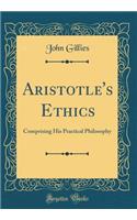 Aristotle's Ethics: Comprising His Practical Philosophy (Classic Reprint)