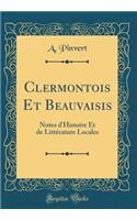 Clermontois Et Beauvaisis: Notes d'Histoire Et de Littérature Locales (Classic Reprint)