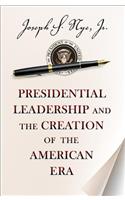 Presidential Leadership and the Creation of the American Era