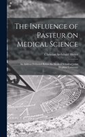 Influence of Pasteur on Medical Science; an Address Delivered Before the Medical School of Johns Hopkins University