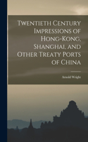 Twentieth Century Impressions of Hong-kong, Shanghai, and Other Treaty Ports of China