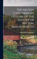 Milton Catechism an Outline of the History of Milton, Massachusetts