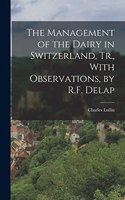 The Management of the Dairy in Switzerland, Tr., With Observations, by R.F. Delap