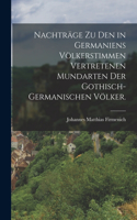 Nachträge zu den in Germaniens Völkerstimmen vertretenen Mundarten der gothisch-germanischen Völker.