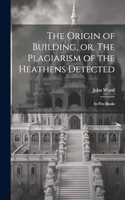The Origin of Building, or, The Plagiarism of the Heathens Detected