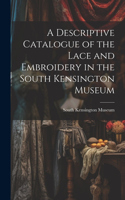 Descriptive Catalogue of the Lace and Embroidery in the South Kensington Museum