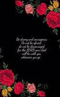 Be strong and courageous. Do not be afraid; do not be discouraged, for the LORD your God will be with you wherever you go
