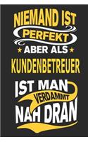 Niemand ist perfekt aber als Kundenbetreuer ist man verdammt nah dran