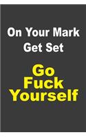 On Your Mark Get Set Go Fuck Yourself: A humorous sarcastic notebook journal gift for coworkers, your boss, or yourself