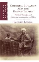 Colonial Buganda and the End of Empire: Political Thought and Historical Imagination in Africa(Series Number 138 African Studies)