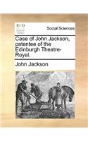 Case of John Jackson, Patentee of the Edinburgh Theatre-Royal.