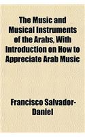 The Music and Musical Instruments of the Arabs, with Introduction on How to Appreciate Arab Music