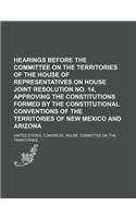 Hearings Before the Committee on the Territories of the House of Representatives on House Joint Resolution No. 14, Approving the Constitutions Formed