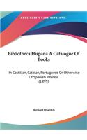 Bibliotheca Hispana A Catalogue Of Books: In Castilian, Catalan, Portuguese Or Otherwise Of Spanish Interest (1895)