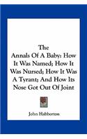 Annals Of A Baby: How It Was Named; How It Was Nursed; How It Was A Tyrant; And How Its Nose Got Out Of Joint