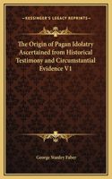 Origin of Pagan Idolatry Ascertained from Historical Testimony and Circumstantial Evidence V1