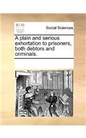 A Plain and Serious Exhortation to Prisoners, Both Debtors and Criminals.
