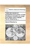 Traité des causes et symptomes de la pierre, et des principaux remedes en usage pour guérir cette maladie, ... Par D. d'Escherny, ...