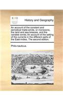 An Account of the Constant and Periodical Trade-Winds, or Monsoons, the Land and Sea Breezes, and the Variable Winds; An Account of the Setting of the Currents in the Different Parts of the East-Indies. the Second Edition.