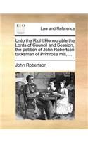 Unto the Right Honourable the Lords of Council and Session, the petition of John Robertson tacksman of Primrose mill, ...