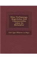 Ulms Verfassungs, B Rgerliches Und Commercielles Leben Im Mittelalter