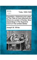 Exposition, Historical and Legal, of the Title of Colin Mitchell and Others to Lands in Florida, Now Depending in the Supreme Court of the United States