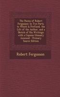 The Poems of Robert Fergusson: In Two Parts. to Which Is Prefixed, the Life of the Author, and a Sketch of His Writings; With a Copious Glossary Annexed - Primary Source Edition(English)