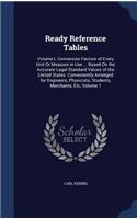 Ready Reference Tables: Volume I. Conversion Factors of Every Unit Or Measure in Use ... Based On the Accurate Legal Standard Values of the United States. Conveniently Arra(English)