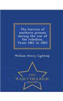 Horrors of Southern Prisons During the War of the Rebellion, from 1861 to 1865 - War College Series