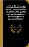 A History of the Mississippi Valley, From Its Discovery to the End of Foreign Domination. The Narrative of the Founding of an Empire, Shorn of Current Myth, and Enlivened by the Thrilling Adventures of Discoverers, Pioneers, Frontiersmen, Indian...