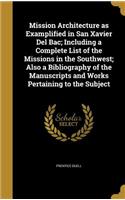 Mission Architecture as Examplified in San Xavier Del Bac; Including a Complete List of the Missions in the Southwest; Also a Bibliography of the Manuscripts and Works Pertaining to the Subject
