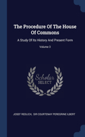 The Procedure Of The House Of Commons: A Study Of Its History And Present Form; Volume 3