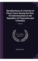 Recollections of a Service of Three Years During the War-Of-Extermination in the Republics of Venezuela and Columbia; Volume 2