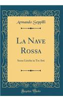 La Nave Rossa: Scene Liriche in Tre Atti (Classic Reprint)