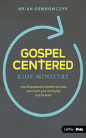 Gospel-centered Kids Ministry: How the Gospel Will Transform Your Kids, Your Church, Your Community, and the World