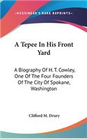 A Tepee in His Front Yard: A Biography of H. T. Cowley, One of the Four Founders of the City of Spokane, Washington